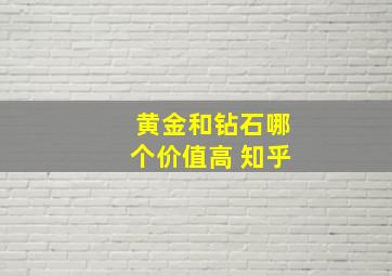 黄金和钻石哪个价值高 知乎